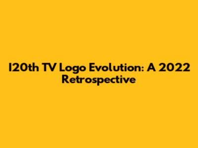 I20th TV Logo Evolution: A 2022 Retrospective