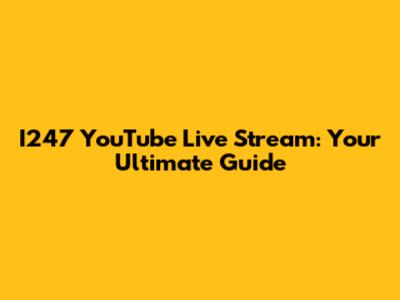 I247 YouTube Live Stream: Your Ultimate Guide