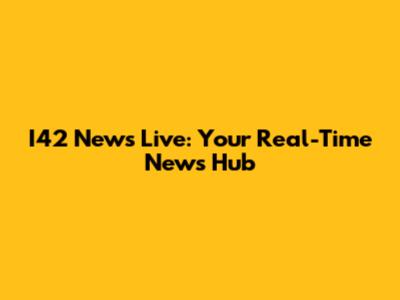 I42 News Live: Your Real-Time News Hub
