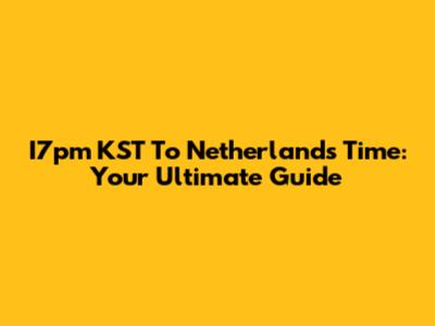 I7pm KST To Netherlands Time: Your Ultimate Guide