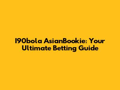 I90bola AsianBookie: Your Ultimate Betting Guide