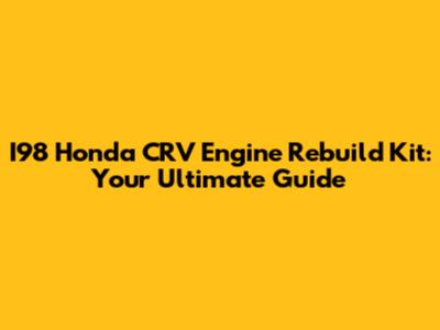 I98 Honda CRV Engine Rebuild Kit: Your Ultimate Guide