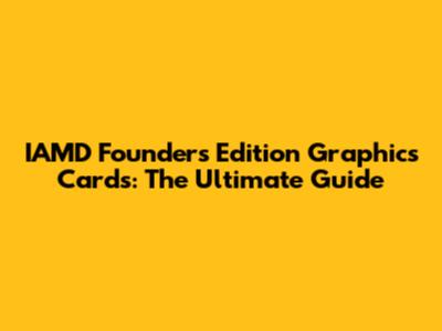 IAMD Founders Edition Graphics Cards: The Ultimate Guide