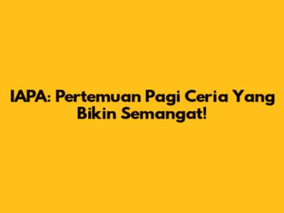 IAPA: Pertemuan Pagi Ceria Yang Bikin Semangat!