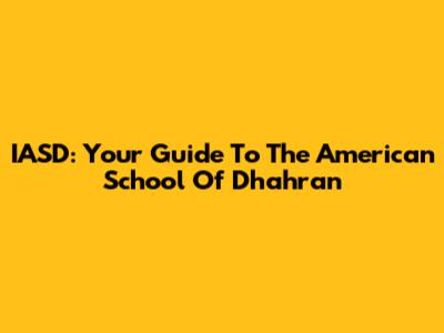 IASD: Your Guide To The American School Of Dhahran