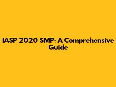 IASP 2020 SMP: A Comprehensive Guide
