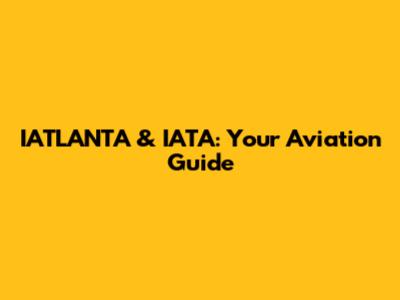 IATLANTA & IATA: Your Aviation Guide