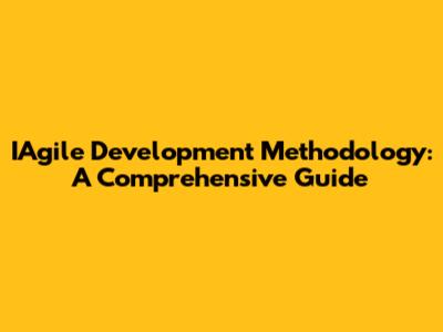 IAgile Development Methodology: A Comprehensive Guide