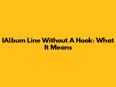 IAlbum Line Without A Hook: What It Means