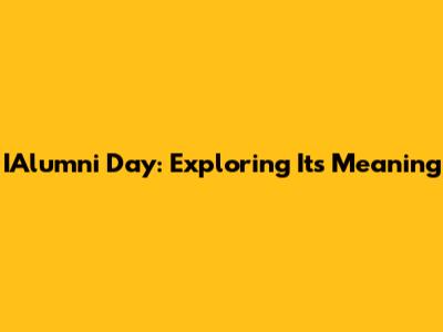 IAlumni Day: Exploring Its Meaning