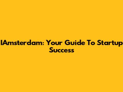IAmsterdam: Your Guide To Startup Success