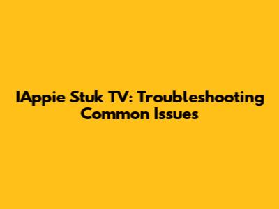 IAppie Stuk TV: Troubleshooting Common Issues