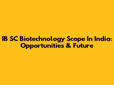 IB SC Biotechnology Scope In India: Opportunities & Future