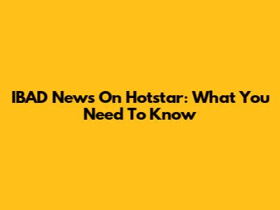 IBAD News On Hotstar: What You Need To Know