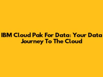 IBM Cloud Pak For Data: Your Data Journey To The Cloud