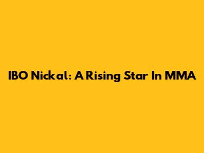 IBO Nickal: A Rising Star In MMA