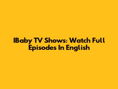 IBaby TV Shows: Watch Full Episodes In English