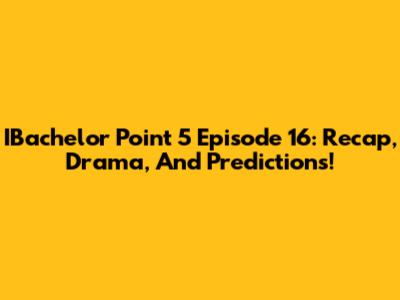 IBachelor Point 5 Episode 16: Recap, Drama, And Predictions!