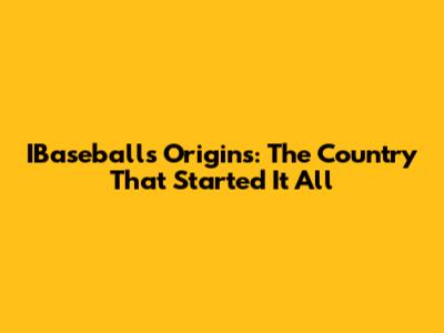 IBaseball's Origins: The Country That Started It All