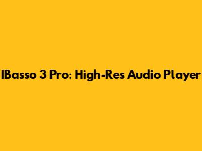 IBasso 3 Pro: High-Res Audio Player