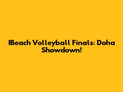 IBeach Volleyball Finals: Doha Showdown!