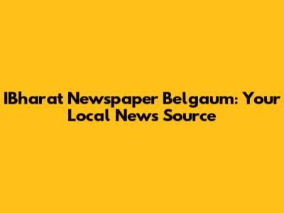 IBharat Newspaper Belgaum: Your Local News Source