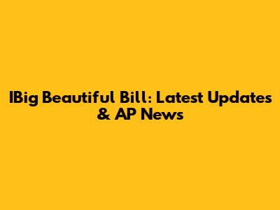 IBig Beautiful Bill: Latest Updates & AP News