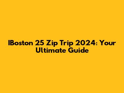 IBoston 25 Zip Trip 2024: Your Ultimate Guide