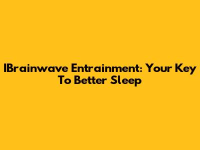 IBrainwave Entrainment: Your Key To Better Sleep