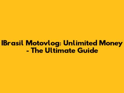 IBrasil Motovlog: Unlimited Money - The Ultimate Guide