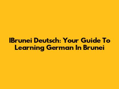 IBrunei Deutsch: Your Guide To Learning German In Brunei