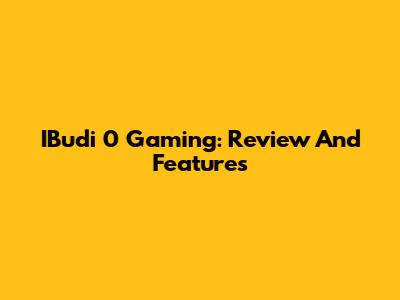 IBudi 0 Gaming: Review And Features