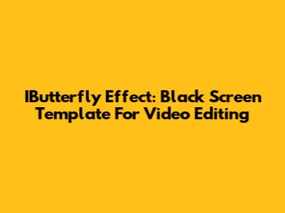 IButterfly Effect: Black Screen Template For Video Editing