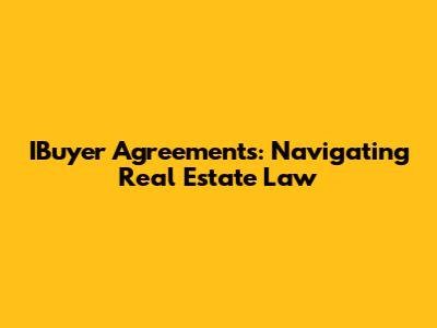 IBuyer Agreements: Navigating Real Estate Law