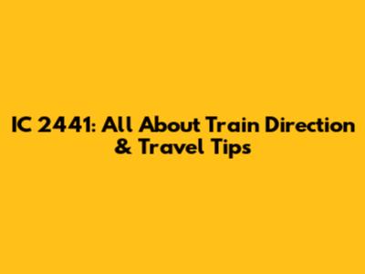 IC 2441: All About Train Direction & Travel Tips