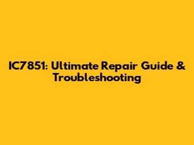 IC7851: Ultimate Repair Guide & Troubleshooting