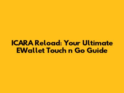 ICARA Reload: Your Ultimate EWallet Touch 'n Go Guide