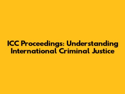 ICC Proceedings: Understanding International Criminal Justice