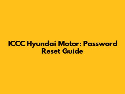 ICCC Hyundai Motor: Password Reset Guide