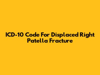 ICD-10 Code For Displaced Right Patella Fracture