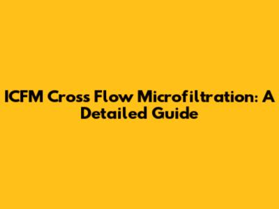 ICFM Cross Flow Microfiltration: A Detailed Guide