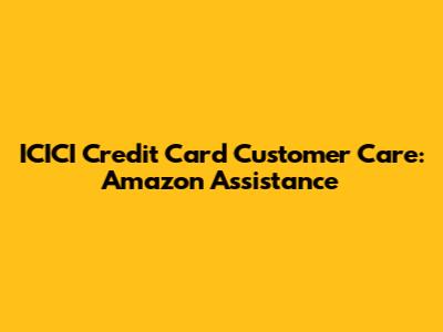ICICI Credit Card Customer Care: Amazon Assistance