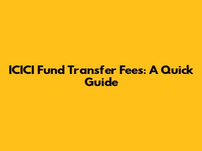ICICI Fund Transfer Fees: A Quick Guide