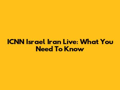 ICNN Israel Iran Live: What You Need To Know
