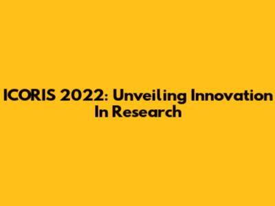 ICORIS 2022: Unveiling Innovation In Research