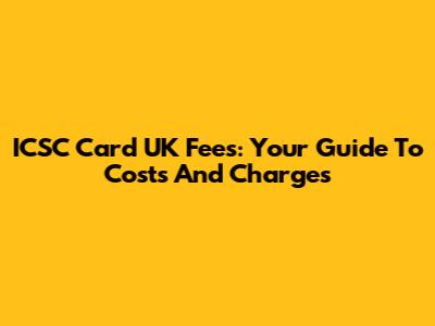 ICSC Card UK Fees: Your Guide To Costs And Charges