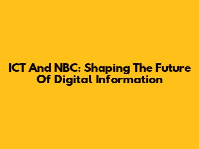 ICT And NBC: Shaping The Future Of Digital Information