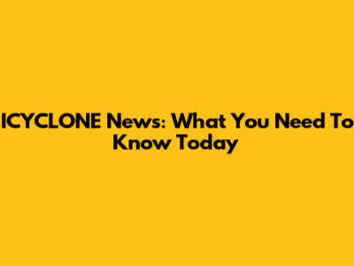ICYCLONE News: What You Need To Know Today
