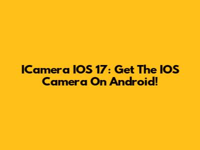 ICamera IOS 17: Get The IOS Camera On Android!