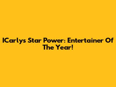 ICarly's Star Power: Entertainer Of The Year!